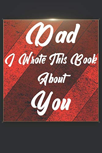 Dad I Wrote This Book About You: Perfect For Dad'S Birthday, Father'S Day, Christmas Or Just To Show Dad You Love Him! - 9781651301166