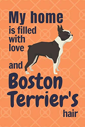 My Home Is Filled With Love And Boston Terrier's Hair: For Boston Terrier Dog Fans
