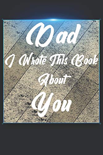 Dad I Wrote This Book About You: Perfect For Dad'S Birthday, Father'S Day, Christmas Or Just To Show Dad You Love Him! - 9781651302026