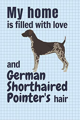 My Home Is Filled With Love And German Shorthaired Pointer's Hair: For German Shorthaired Pointer Dog Fans