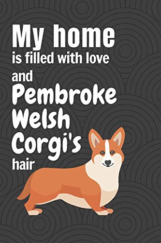 My Home Is Filled With Love And Pembroke Welsh Corgi'S Hair: For Pembroke Welsh Corgi Dog Fans