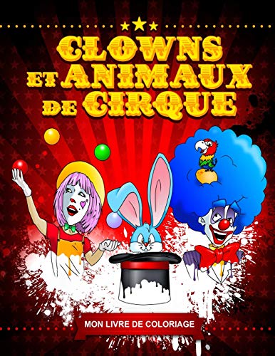 Clowns Et Animaux De Cirque - Livre De Coloriage Amusant Pour Enfants Et Adultes - Colorier Aux Feutres, Crayons De Couleurs, Etc... - Cahier De ... De Cirque Et Animaux (French Edition)
