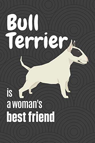 Bull Terrier Is A Woman's Best Friend: For Bull Terrier Dog Fans
