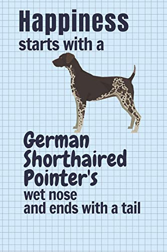 Happiness Starts With A German Shorthaired Pointer'S Wet Nose And Ends With A Tail: For German Shorthaired Pointer Dog Fans
