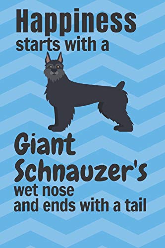 Happiness Starts With A Giant Schnauzer'S Wet Nose And Ends With A Tail: For Giant Schnauzer Dog Fans