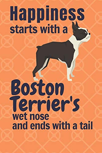 Happiness Starts With A Boston Terrier'S Wet Nose And Ends With A Tail: For Boston Terrier Dog Fans