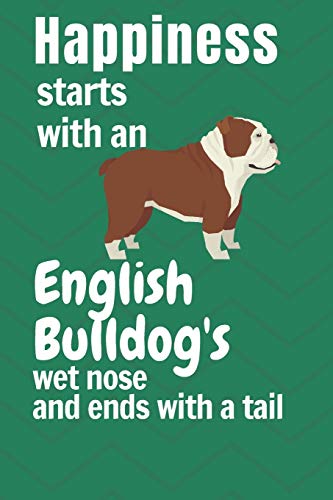 Happiness Starts With An English Bulldog's Wet Nose And Ends With A Tail: For English Bulldog Fans