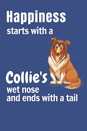 Happiness Starts With A Collie's Wet Nose And Ends With A Tail: For Collie Dog Fans