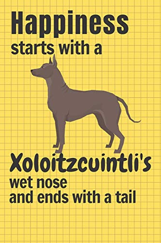 Happiness Starts With A Xoloitzcuintli'S Wet Nose And Ends With A Tail: For Xoloitzcuintli Dog Fans