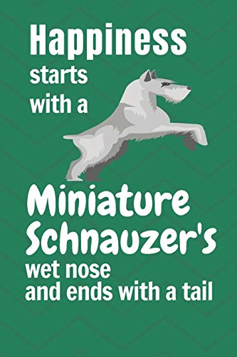Happiness Starts With A Miniature Schnauzer'S Wet Nose And Ends With A Tail: For Miniature Schnauzer Dog Fans