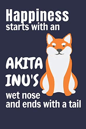 Happiness Starts With An Akita Inu'S Wet Nose And Ends With A Tail: For Akita Inu Dog Fans