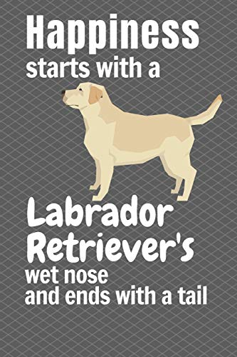 Happiness Starts With A Labrador Retriever'S Wet Nose And Ends With A Tail: For Labrador Retriever Dog Fans