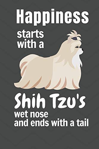 Happiness Starts With A Shih Tzu's Wet Nose And Ends With A Tail: For Shih Tzu Dog Fans