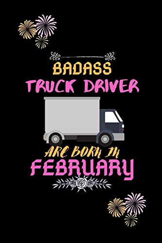 Badass Truck Driver Are Born In February.: Gift For Truck Driver Birthday Or Friends Close One.