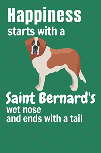 Happiness Starts With A Saint Bernard'S Wet Nose And Ends With A Tail: For Saint Bernard Dog Fans
