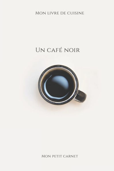 Un Cafe Noir: Carnet De Note ? Mon Petit Carnet ? | Carnet De Recette De Cuisine | Livre De Recueil Pour Cuisinier, PAtissier | 100 Pages Vierges | ... X 22,86 Cm | Made In France (French Edition)