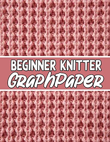Beginner Knitter Graphpaper: Perfect Knitter's Gifts For All Beginner Knitter. If You Are Beginning Knitter This Can Helps You To Do Your Work