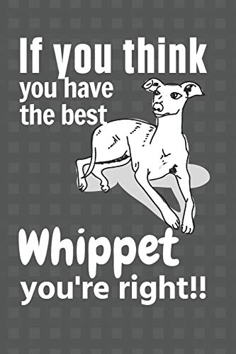 If You Think You Have The Best Whippet You'Re Right!!: For Whippet Dog Fans
