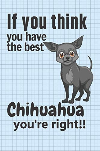 If You Think You Have The Best Chihuahua You'Re Right!!: For Chihuahua Dog Fans