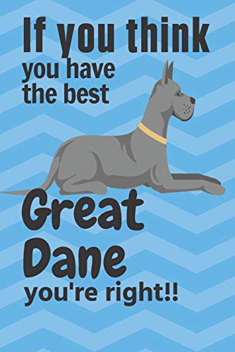 If You Think You Have The Best Great Dane You'Re Right!!: For Great Dane Dog Fans