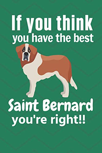 If You Think You Have The Best Saint Bernard You'Re Right!!: For Saint Bernard Dog Fans