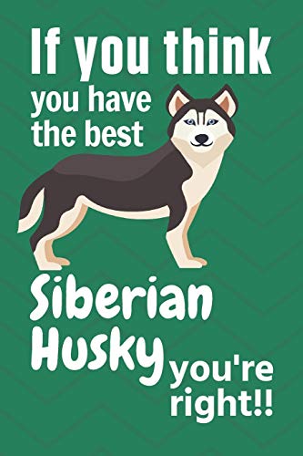 If You Think You Have The Best Siberian Husky You'Re Right!!: For Siberian Husky Dog Fans