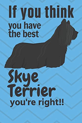 If You Think You Have The Best Skye Terrier You'Re Right!!: For Skye Terrier Dog Fans