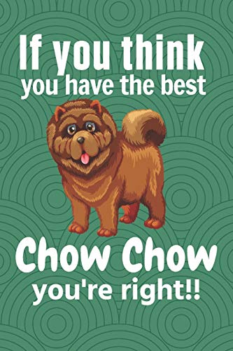 If You Think You Have The Best Chow Chow You'Re Right!!: For Chow Chow Dog Fans