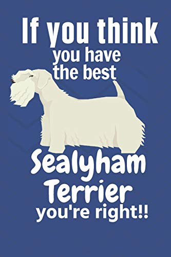 If you think you have the best Sealyham Terrier you're right!!: For Sealyham Terrier Dog Fans