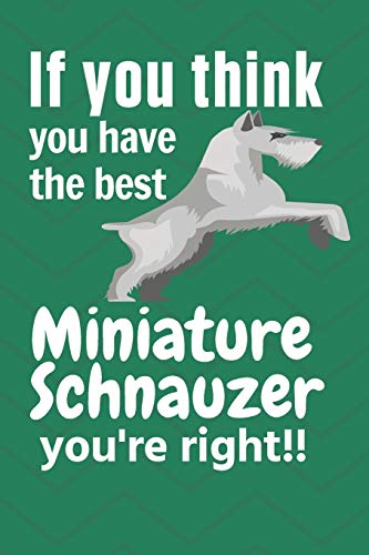 If You Think You Have The Best Miniature Schnauzer You'Re Right!!: For Miniature Schnauzer Dog Fans