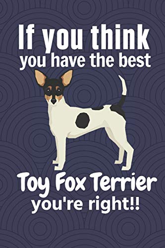 If You Think You Have The Best Toy Fox Terrier You'Re Right!!: For Toy Fox Terrier Dog Fans