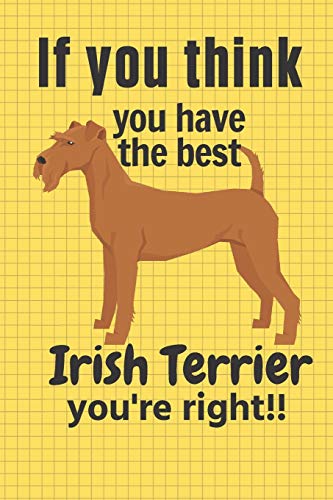 If You Think You Have The Best Irish Terrier You'Re Right!!: For Irish Terrier Dog Fans