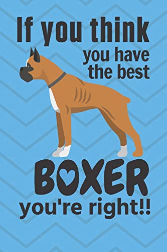 If You Think You Have The Best Boxer You'Re Right!!: For Boxer Dog Fans