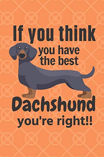 If You Think You Have The Best Dachshund You'Re Right!!: For Dachshund Dog Fans