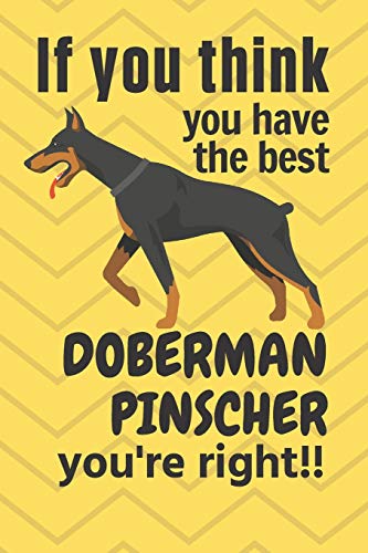 If you think you have the best Doberman Pinscher you're right!!: For Doberman Pinscher Dog Fans