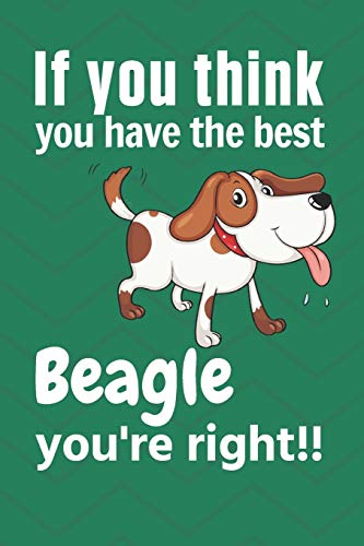 If You Think You Have The Best Beagle You'Re Right!!: For Beagle Dog Fans