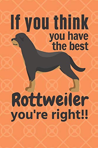 If You Think You Have The Best Rottweiler You'Re Right!!: For Rottweiler Dog Fans