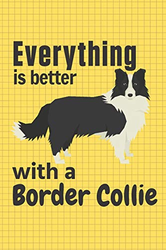 Everything Is Better With A Border Collie: For Border Collie Dog Fans