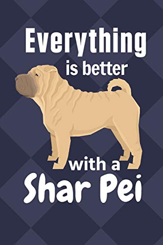 Everything Is Better With A Shar Pei: For Shar Pei Dog Fans