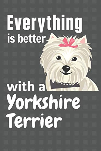 Everything Is Better With A Yorkshire Terrier: For Yorkshire Terrier Dog Fans