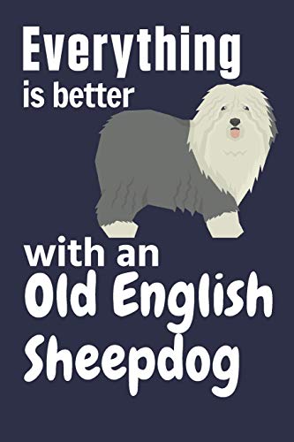 Everything Is Better With An Old English Sheepdog: For Old English Sheepdog Fans