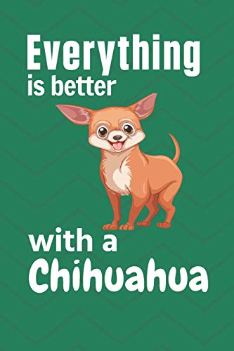 Everything Is Better With A Chihuahua: For Chihuahua Dog Fans