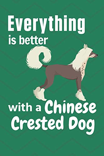 Everything Is Better With A Chinese Crested Dog: For Chinese Crested Dog Fans