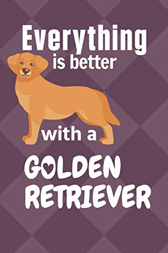 Everything Is Better With A Golden Retriever: For Golden Retriever Dog Fans