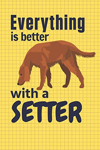 Everything Is Better With A Setter: For Setter Dog Fans
