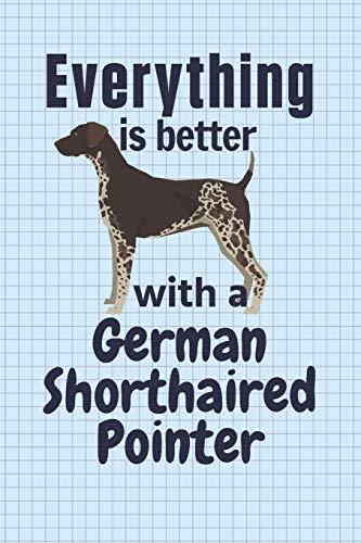 Everything Is Better With A German Shorthaired Pointer: For German Shorthaired Pointer Dog Fans