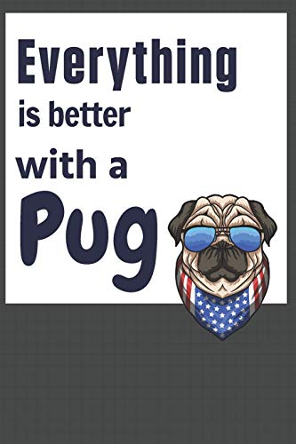 Everything Is Better With A Pug: For Pug Dog Fans