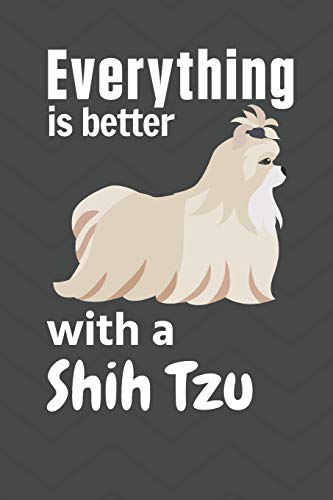 Everything Is Better With A Shih Tzu: For Shih Tzu Dog Fans