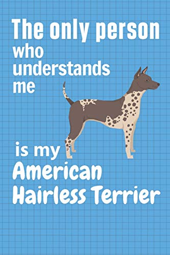 The Only Person Who Understands Me Is My American Hairless Terrier: For American Hairless Terrier Dog Fans