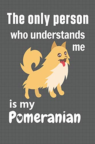 The Only Person Who Understands Me Is My Pomeranian: For Pomeranian Doggy Dog Fans